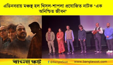 এডিনবরায় মঞ্চস্থ হল ‘এক অনিশ্চিত জীবন’ : স্কটিশ মুলধারায় বাংলা সংস্কৃতির প্রসার